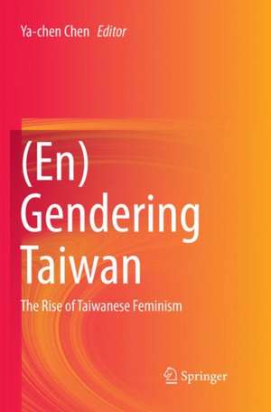 (En)Gendering Taiwan: The Rise of Taiwanese Feminism de Ya-chen Chen