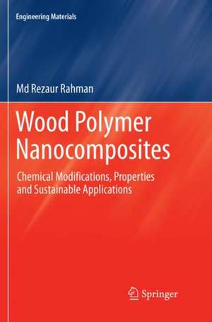 Wood Polymer Nanocomposites: Chemical Modifications, Properties and Sustainable Applications de Md Rezaur Rahman