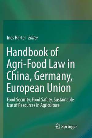 Handbook of Agri-Food Law in China, Germany, European Union: Food Security, Food Safety, Sustainable Use of Resources in Agriculture de Ines Härtel