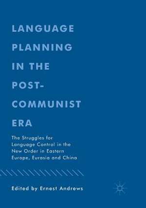 Language Planning in the Post-Communist Era: The Struggles for Language Control in the New Order in Eastern Europe, Eurasia and China de Ernest Andrews