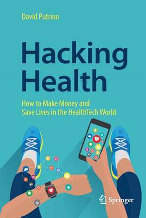 Hacking Health: How to Make Money and Save Lives in the HealthTech World de David Putrino