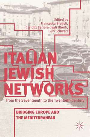 Italian Jewish Networks from the Seventeenth to the Twentieth Century: Bridging Europe and the Mediterranean de Francesca Bregoli