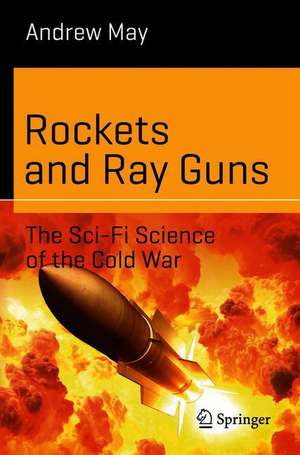 Rockets and Ray Guns: The Sci-Fi Science of the Cold War de Andrew May