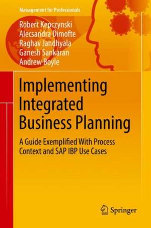 Implementing Integrated Business Planning: A Guide Exemplified With Process Context and SAP IBP Use Cases de Robert Kepczynski