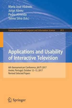 Applications and Usability of Interactive Television: 6th Iberoamerican Conference, jAUTI 2017, Aveiro, Portugal, October 12-13, 2017, Revised Selected Papers de María José Abásolo