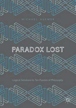 Paradox Lost: Logical Solutions to Ten Puzzles of Philosophy de Michael Huemer