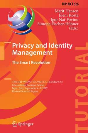 Privacy and Identity Management. The Smart Revolution: 12th IFIP WG 9.2, 9.5, 9.6/11.7, 11.6/SIG 9.2.2 International Summer School, Ispra, Italy, September 4-8, 2017, Revised Selected Papers de Marit Hansen