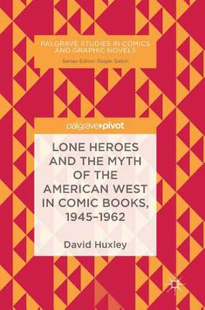 Lone Heroes and the Myth of the American West in Comic Books, 1945-1962 de David Huxley