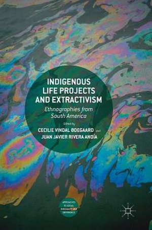 Indigenous Life Projects and Extractivism: Ethnographies from South America de Cecilie Vindal Ødegaard