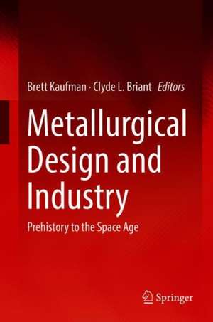 Metallurgical Design and Industry: Prehistory to the Space Age de Brett Kaufman