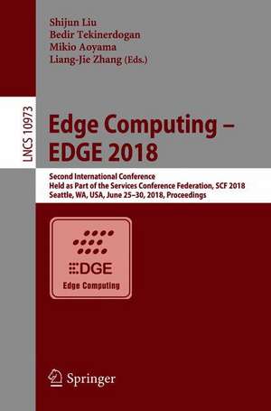 Edge Computing – EDGE 2018: Second International Conference, Held as Part of the Services Conference Federation, SCF 2018, Seattle, WA, USA, June 25-30, 2018, Proceedings de Shijun Liu