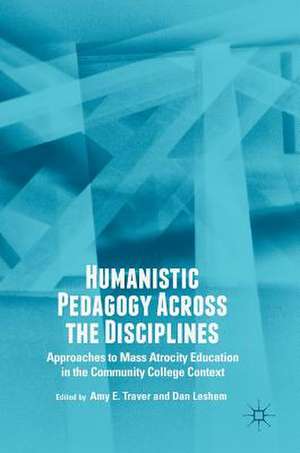 Humanistic Pedagogy Across the Disciplines: Approaches to Mass Atrocity Education in the Community College Context de Amy E. Traver