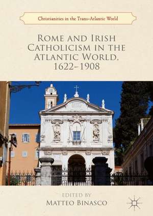 Rome and Irish Catholicism in the Atlantic World, 1622–1908 de Matteo Binasco