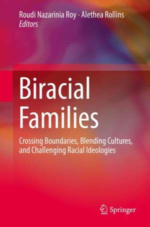 Biracial Families: Crossing Boundaries, Blending Cultures, and Challenging Racial Ideologies de Roudi Nazarinia Roy