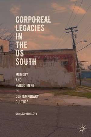 Corporeal Legacies in the US South: Memory and Embodiment in Contemporary Culture de Christopher Lloyd