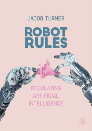 Robot Rules: Regulating Artificial Intelligence de Jacob Turner