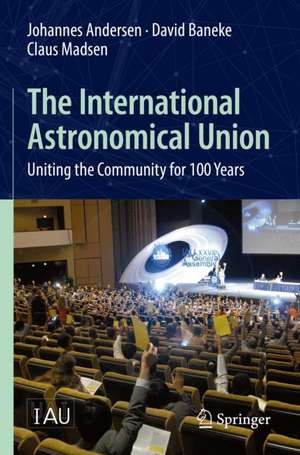 The International Astronomical Union: Uniting the Community for 100 Years de Johannes Andersen