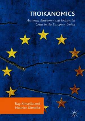 Troikanomics: Austerity, Autonomy and Existential Crisis in the European Union de Ray Kinsella