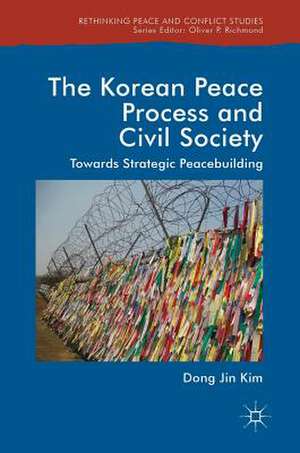 The Korean Peace Process and Civil Society: Towards Strategic Peacebuilding de Dong Jin Kim