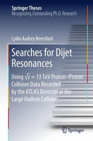 Searches for Dijet Resonances: Using √s = 13 TeV Proton–Proton Collision Data Recorded by the ATLAS Detector at the Large Hadron Collider de Lydia Audrey Beresford