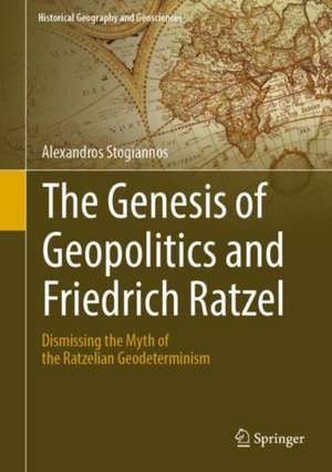 The Genesis of Geopolitics and Friedrich Ratzel: Dismissing the Myth of the Ratzelian Geodeterminism de Alexandros Stogiannos