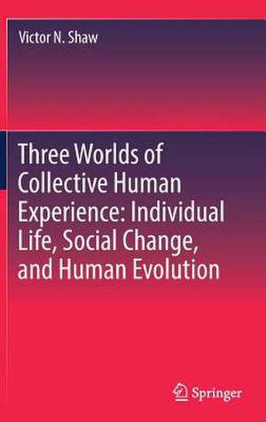 Three Worlds of Collective Human Experience: Individual Life, Social Change, and Human Evolution de Victor N. Shaw