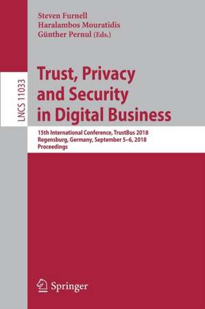 Trust, Privacy and Security in Digital Business: 15th International Conference, TrustBus 2018, Regensburg, Germany, September 5–6, 2018, Proceedings de Steven Furnell