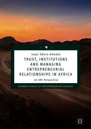 Trust, Institutions and Managing Entrepreneurial Relationships in Africa: An SME Perspective de Isaac Oduro Amoako