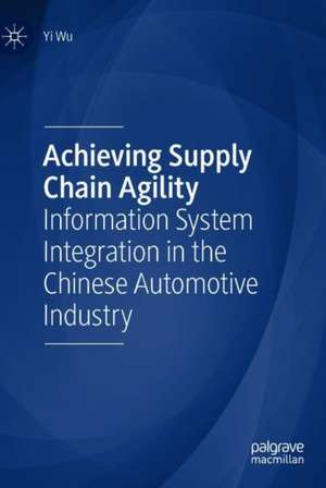 Achieving Supply Chain Agility: Information System Integration in the Chinese Automotive Industry de Yi Wu