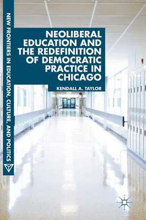 Neoliberal Education and the Redefinition of Democratic Practice in Chicago de Kendall A. Taylor