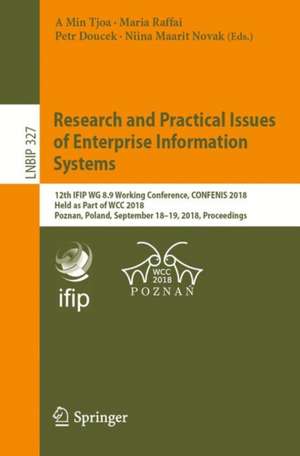 Research and Practical Issues of Enterprise Information Systems: 12th IFIP WG 8.9 Working Conference, CONFENIS 2018, Held at the 24th IFIP World Computer Congress, WCC 2018, Poznan, Poland, September 18–19, 2018, Proceedings de A Min Tjoa