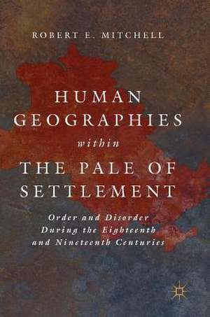 Human Geographies Within the Pale of Settlement: Order and Disorder During the Eighteenth and Nineteenth Centuries de Robert E. Mitchell