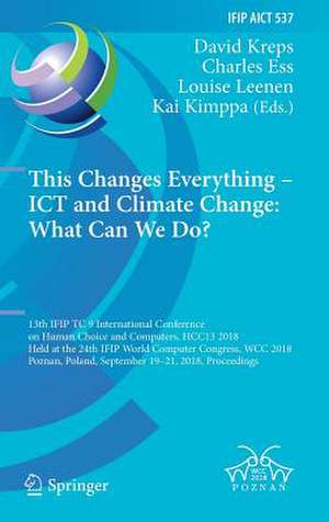 This Changes Everything – ICT and Climate Change: What Can We Do?: 13th IFIP TC 9 International Conference on Human Choice and Computers, HCC13 2018, Held at the 24th IFIP World Computer Congress, WCC 2018, Poznan, Poland, September 19–21, 2018, Proceedings de David Kreps