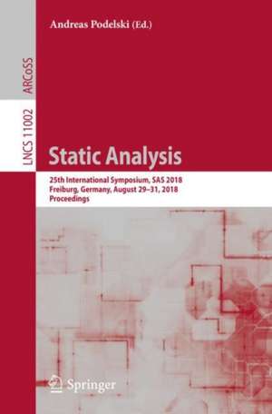 Static Analysis: 25th International Symposium, SAS 2018, Freiburg, Germany, August 29–31, 2018, Proceedings de Andreas Podelski