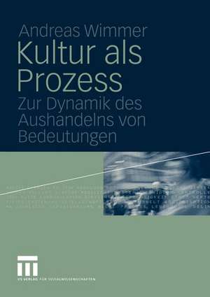 Kultur als Prozess: Zur Dynamik des Aushandelns von Bedeutungen de Andreas Wimmer