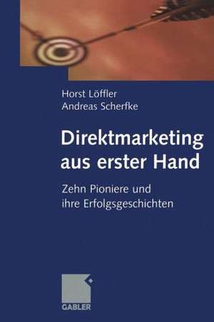 Direktmarketing aus erster Hand: Zehn Pioniere und ihre Erfolgsgeschichten de Horst Löffler