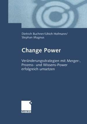 Change Power: Veränderungsstrategien mit Merger-, Prozess- und Wissens-Power erfolgreich umsetzen de Dietrich Buchner