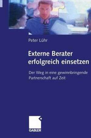 Externe Berater erfolgreich einsetzen: Der Weg in eine gewinnbringende Partnerschaft auf Zeit de Peter Lühr