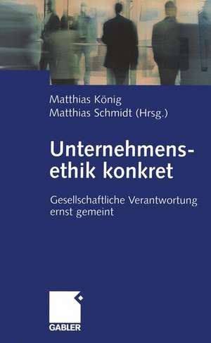 Unternehmensethik konkret: Gesellschaftliche Verantwortung ernst gemeint de Matthias König