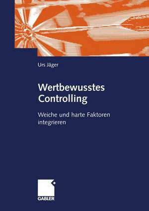 Wertbewusstes Controlling: Harte und weiche Faktoren integrieren de Urs Jäger