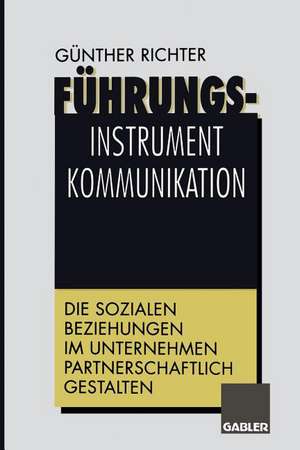 Führungsinstrument Kommunikation: Die sozialen Beziehungen im Unternehmen partnerschaftlich gestalten de Günther Richter