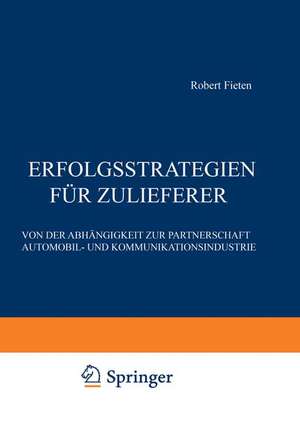 Erfolgsstrategien für Zulieferer: Von der Abhängigkeit zur Partnerschaft Automobil- und Kommunikationsindustrie de Robert Fieten