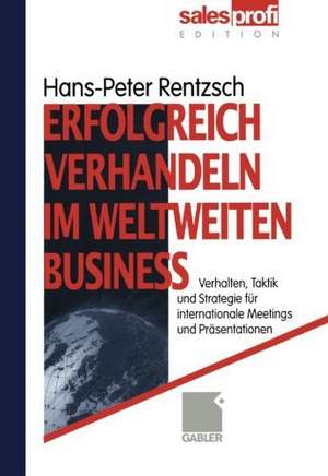 Erfolgreich verhandeln im weltweiten Business: Verhalten, Taktik und Strategie für internationale Meetings und Präsentationen de Hans-Peter Rentzsch