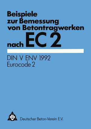 Beispiele zur Bemessung von Betontragwerken nach EC 2: DIN V ENV 1992 Eurocode 2 de Deutscher Beton-Verein e.V.