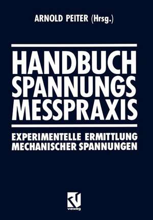 Handbuch Spannungs Messpraxis: Experimentelle Ermittlung Mechanischer Spannungen de Arnold Peiter