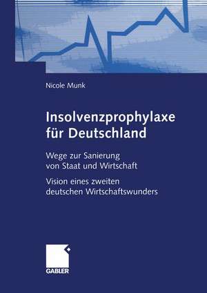 Insolvenzprophylaxe für Deutschland: Wege zur Sanierung von Staat und Wirtschaft Vision eines zweiten deutschen Wirtschaftswunders de Nicole Munk