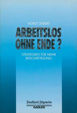 Arbeitslos Ohne Ende?: Strategien für Mehr Beschäftigung de Prof. Dr. Horst Siebert