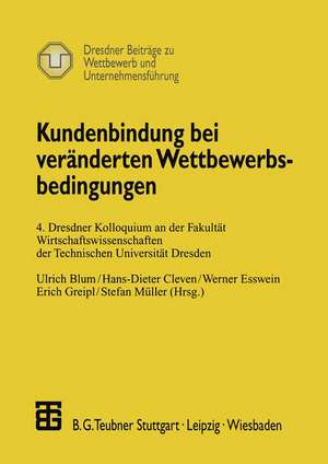 Kundenbindung bei veränderten Wettbewerbsbedingungen: 4. Dresdner Kolloquium an der Fakultät Wirtschaftswissenschaften der Technischen Universität Dresden de Ulrich Blum