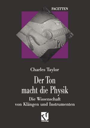 Der Ton macht die Physik: Die Wissenschaft von Klängen und Instrumenten de Charles Taylor