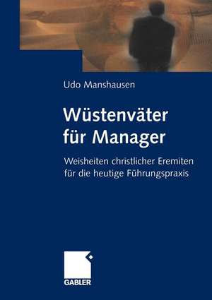 Wüstenväter für Manager: Weisheiten christlicher Eremiten für die heutige Führungspraxis de Udo Manshausen